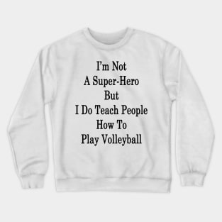 I'm Not A Super-Hero But I Do Teach People How To Play Volleyball Crewneck Sweatshirt